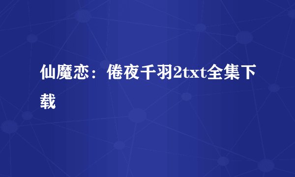 仙魔恋：倦夜千羽2txt全集下载