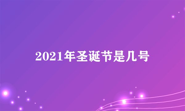 2021年圣诞节是几号