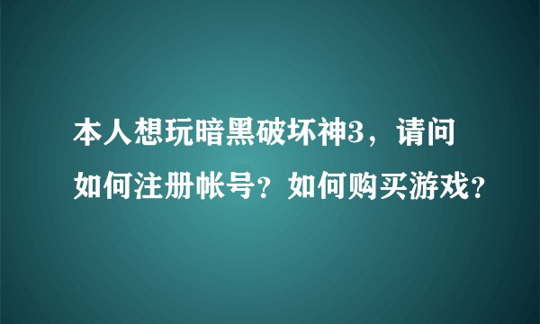 本人想玩暗黑破坏神3，请问如何注册帐号？如何购买游戏？