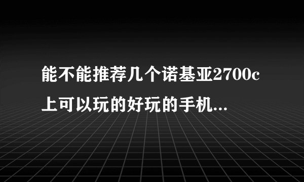 能不能推荐几个诺基亚2700c上可以玩的好玩的手机游戏？谢谢！