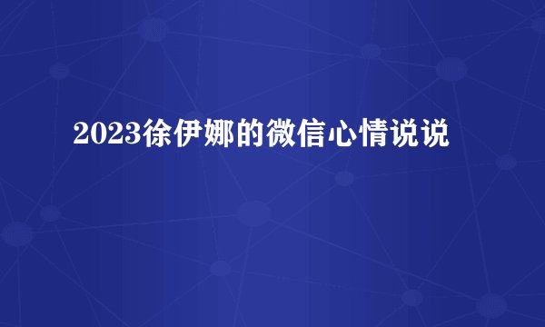 2023徐伊娜的微信心情说说