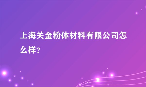 上海关金粉体材料有限公司怎么样？