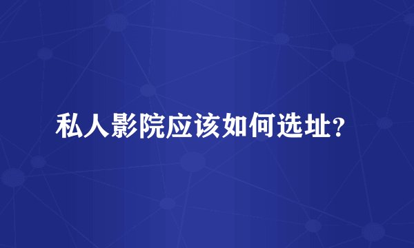 私人影院应该如何选址？