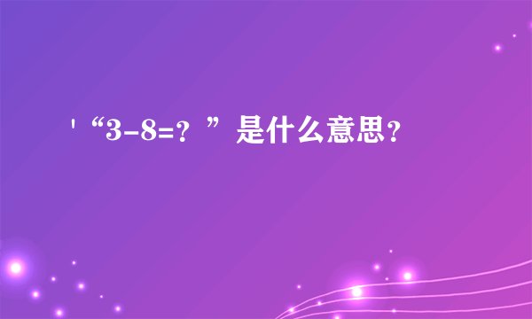 '“3-8=？”是什么意思？