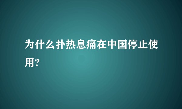 为什么扑热息痛在中国停止使用?