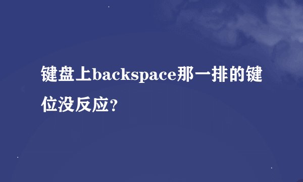 键盘上backspace那一排的键位没反应？