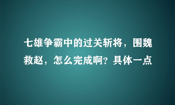 七雄争霸中的过关斩将，围魏救赵，怎么完成啊？具体一点