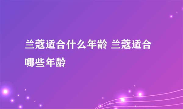 兰蔻适合什么年龄 兰蔻适合哪些年龄