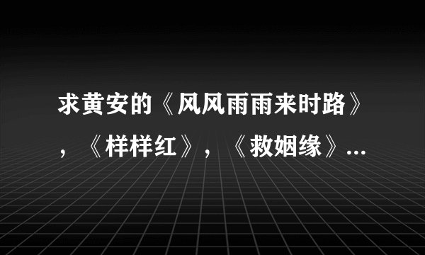求黄安的《风风雨雨来时路》，《样样红》，《救姻缘》，《带子郎》，《做人难》 《君莫攀》，《女儿》，