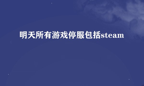 明天所有游戏停服包括steam