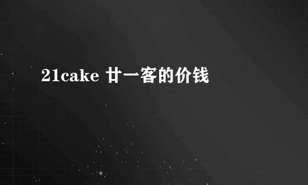 21cake 廿一客的价钱