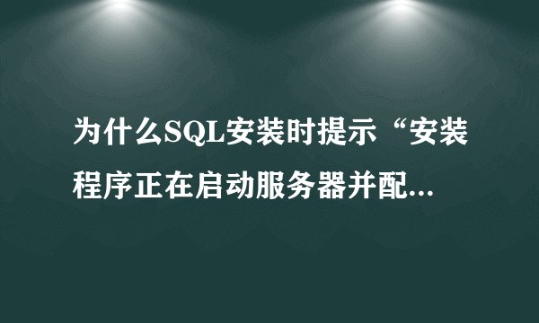 为什么SQL安装时提示“安装程序正在启动服务器并配置你所选择的配置”，然后就一直不动了