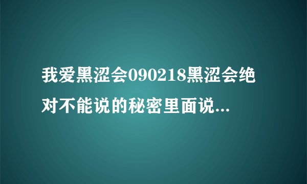 我爱黑涩会090218黑涩会绝对不能说的秘密里面说的人都是谁啊？