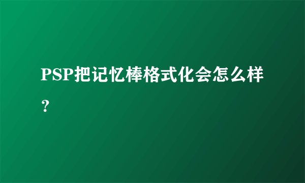 PSP把记忆棒格式化会怎么样？