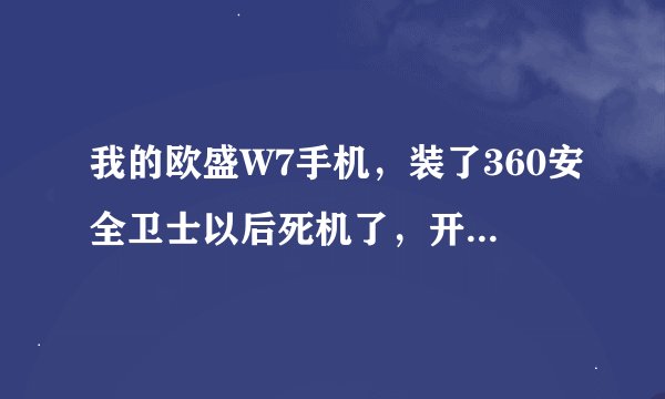 我的欧盛W7手机，装了360安全卫士以后死机了，开机以后屏幕没有反应，经过刷机和恢复出厂都不好使，怎么办