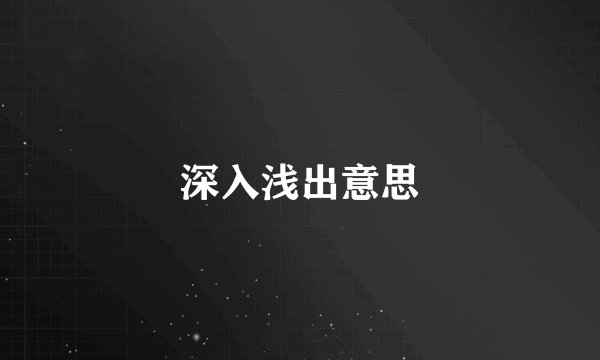 深入浅出意思
