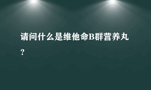 请问什么是维他命B群营养丸？