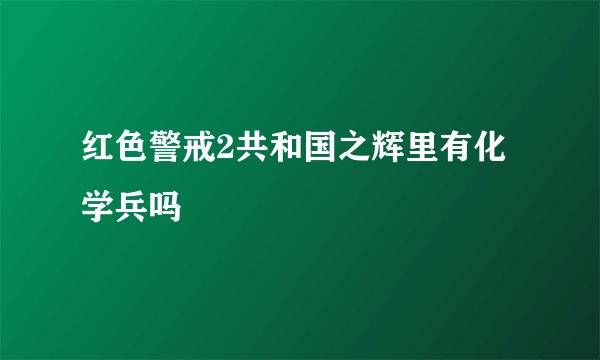 红色警戒2共和国之辉里有化学兵吗
