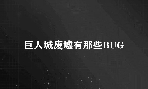 巨人城废墟有那些BUG