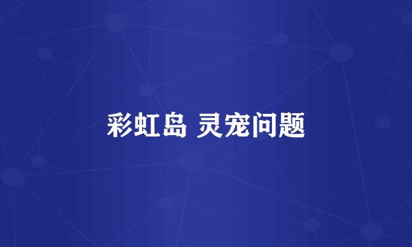 彩虹岛 灵宠问题