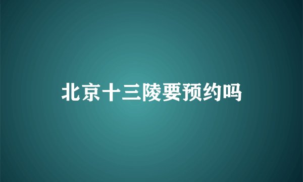 北京十三陵要预约吗