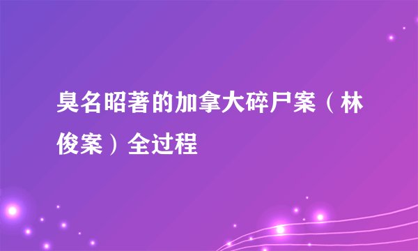 臭名昭著的加拿大碎尸案（林俊案）全过程