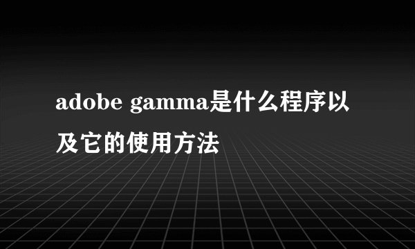 adobe gamma是什么程序以及它的使用方法