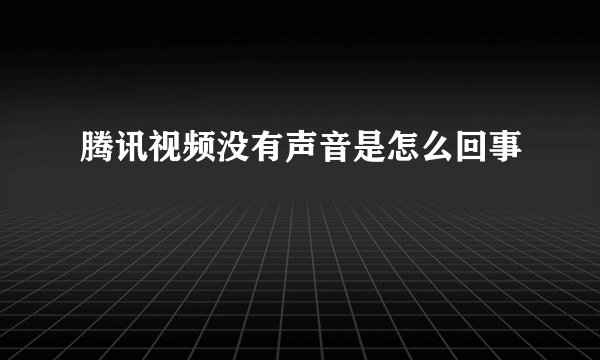 腾讯视频没有声音是怎么回事