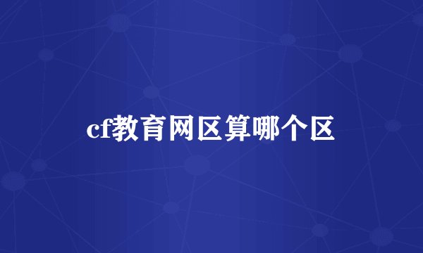 cf教育网区算哪个区