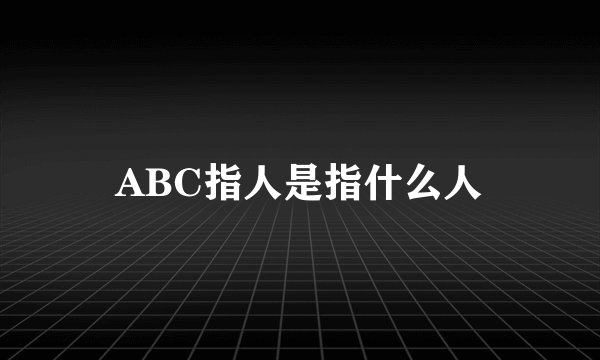 ABC指人是指什么人