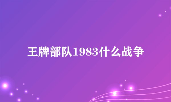 王牌部队1983什么战争