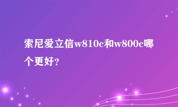 索尼爱立信w810c和w800c哪个更好？
