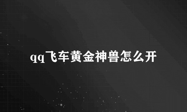 qq飞车黄金神兽怎么开