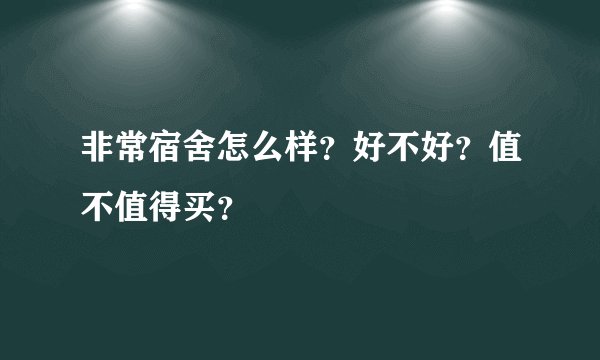 非常宿舍怎么样？好不好？值不值得买？