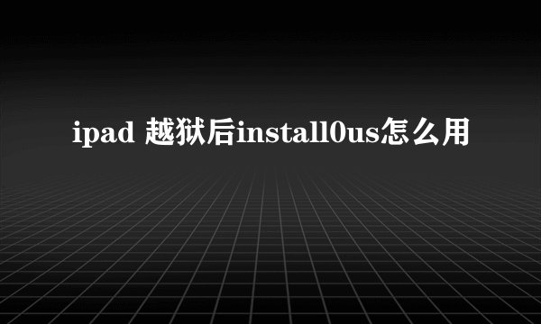 ipad 越狱后install0us怎么用
