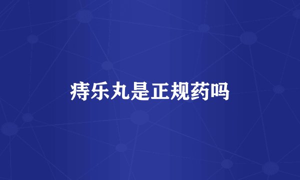 痔乐丸是正规药吗