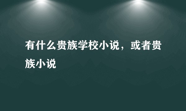 有什么贵族学校小说，或者贵族小说