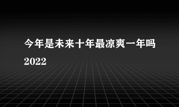 今年是未来十年最凉爽一年吗2022