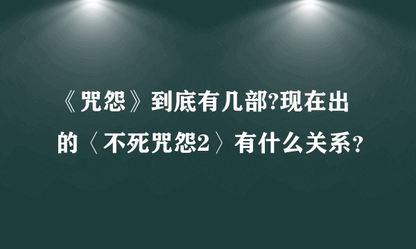 《咒怨》到底有几部?现在出的〈不死咒怨2〉有什么关系？