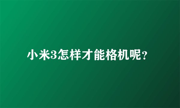 小米3怎样才能格机呢？
