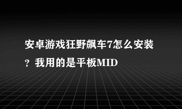 安卓游戏狂野飙车7怎么安装？我用的是平板MID