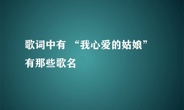 歌词中有 “我心爱的姑娘”有那些歌名