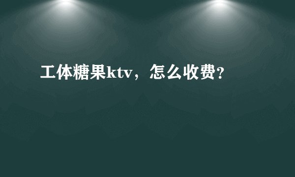 工体糖果ktv，怎么收费？