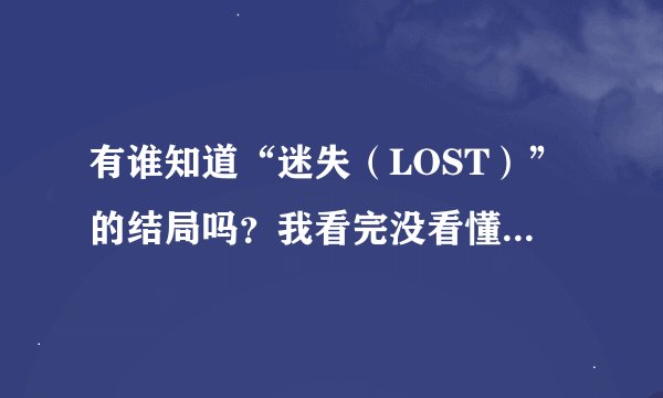 有谁知道“迷失（LOST）”的结局吗？我看完没看懂。。。最后他们都死了吗？