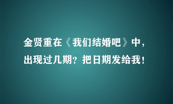 金贤重在《我们结婚吧》中，出现过几期？把日期发给我！