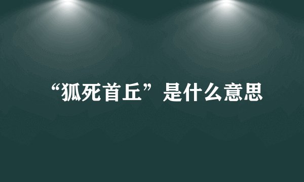 “狐死首丘”是什么意思