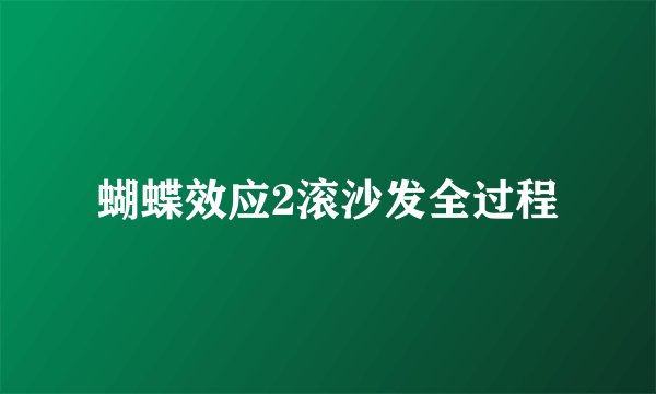 蝴蝶效应2滚沙发全过程