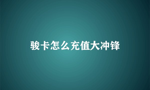 骏卡怎么充值大冲锋