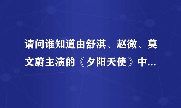 请问谁知道由舒淇、赵微、莫文蔚主演的《夕阳天使》中的那首插曲？