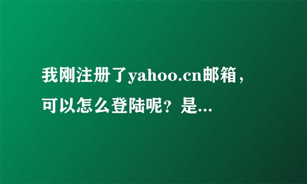 我刚注册了yahoo.cn邮箱，可以怎么登陆呢？是哪个网址